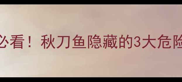 图片 🌟孕妈必看！秋刀鱼隐藏的3大危险信号🌟