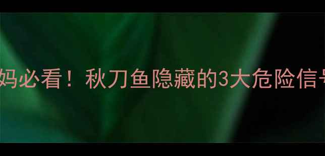图片 🌟孕妈必看！秋刀鱼隐藏的3大危险信号🌟1