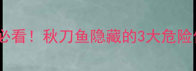 图片 🌟孕妈必看！秋刀鱼隐藏的3大危险信号🌟2
