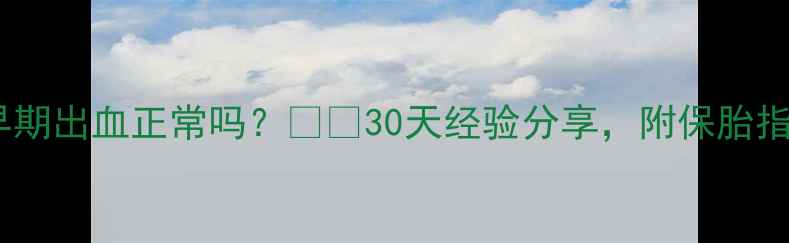 图片 🌟孕早期出血正常吗？🤰🩸30天经验分享，附保胎指南✨1