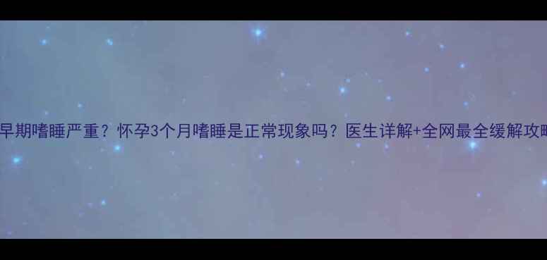 图片 🌟孕早期嗜睡严重？怀孕3个月嗜睡是正常现象吗？医生详解+全网最全缓解攻略🌟1