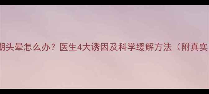 图片 🌟孕早期头晕怎么办？医生4大诱因及科学缓解方法（附真实案例）1