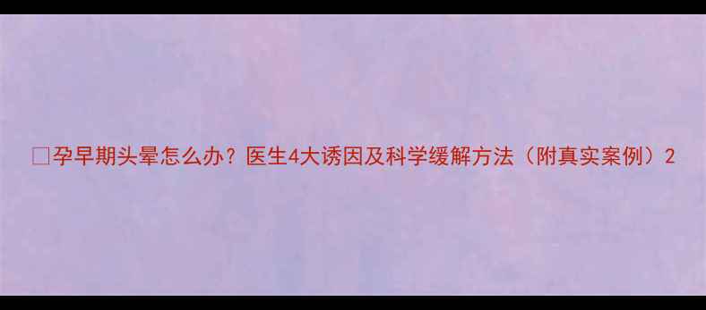 图片 🌟孕早期头晕怎么办？医生4大诱因及科学缓解方法（附真实案例）2