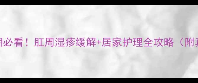图片 🌟孕期+哺乳期必看！肛周湿疹缓解+居家护理全攻略（附真实案例）🌟1