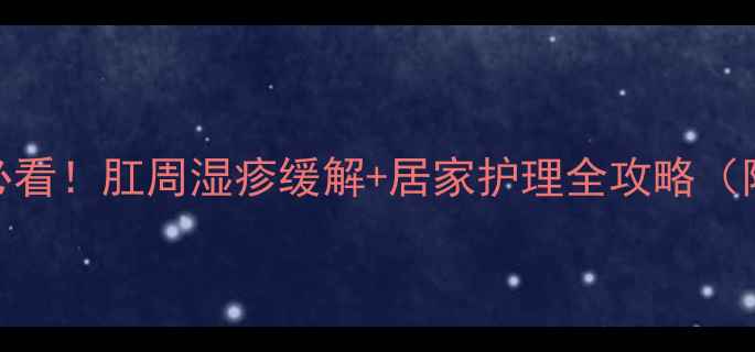 图片 🌟孕期+哺乳期必看！肛周湿疹缓解+居家护理全攻略（附真实案例）🌟2