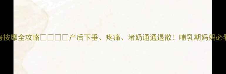 图片 🌟孕期乳房按摩全攻略👩⚕️✨产后下垂、疼痛、堵奶通通退散！哺乳期妈妈必看护理指南