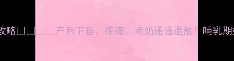 图片 🌟孕期乳房按摩全攻略👩⚕️✨产后下垂、疼痛、堵奶通通退散！哺乳期妈妈必看护理指南1