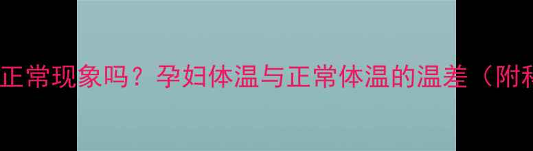 图片 🌟孕期体温升高是正常现象吗？孕妇体温与正常体温的温差（附科学应对指南）🌟2