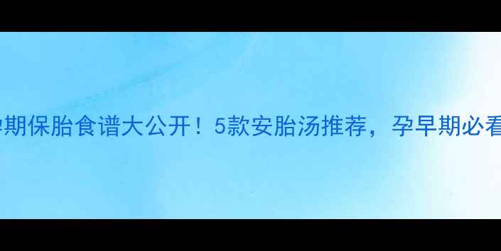 图片 🌟孕期保胎食谱大公开！5款安胎汤推荐，孕早期必看🌟2