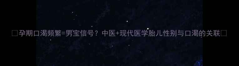 图片 🌟孕期口渴频繁=男宝信号？中医+现代医学胎儿性别与口渴的关联🌟