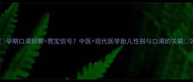 图片 🌟孕期口渴频繁=男宝信号？中医+现代医学胎儿性别与口渴的关联🌟2