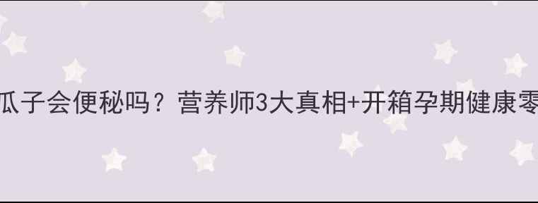 图片 🌟孕期吃瓜子会便秘吗？营养师3大真相+开箱孕期健康零食清单🌟