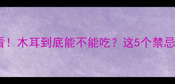 图片 🌟孕期妈妈必看！木耳到底能不能吃？这5个禁忌知识快收藏！1