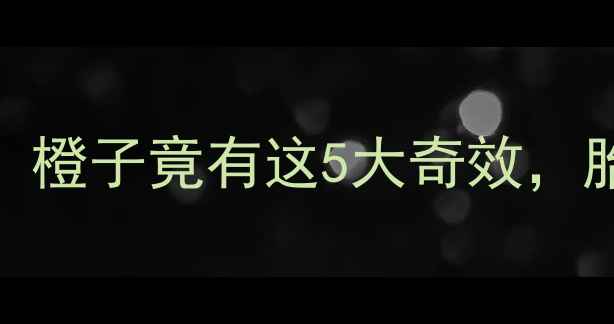 图片 🌟孕期必吃水果TOP3！橙子竟有这5大奇效，胎儿发育快到飞起🍊✨