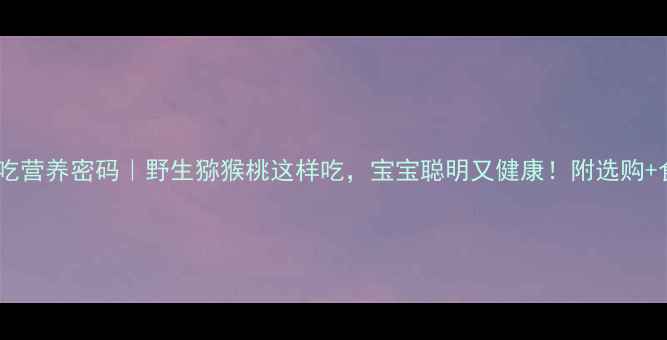 图片 🌟孕期必吃营养密码｜野生猕猴桃这样吃，宝宝聪明又健康！附选购+食谱攻略1