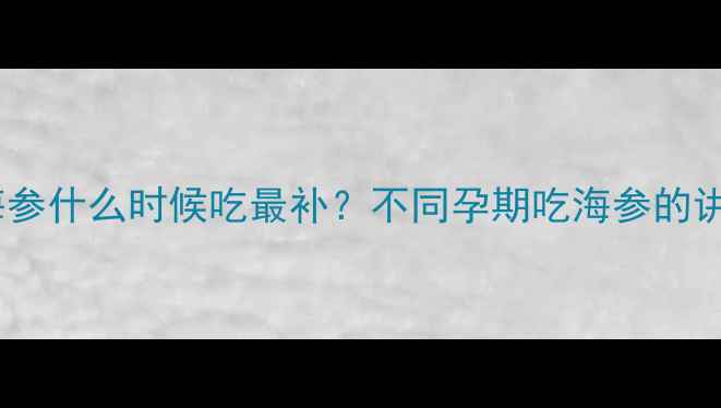 图片 🌟孕期必吃！海参什么时候吃最补？不同孕期吃海参的讲究全攻略🤰✨1