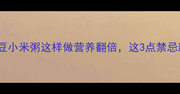 图片 🌟孕期必喝！红豆小米粥这样做营养翻倍，这3点禁忌新手妈妈必看🌟2