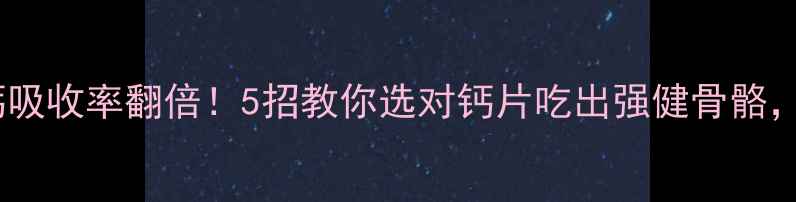 图片 🌟孕期必看补钙吸收率翻倍！5招教你选对钙片吃出强健骨骼，附产品测评🔥1