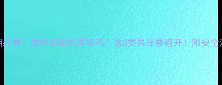 图片 🌟孕期必看！准妈妈能吃果冻吗？这5类果冻要避开！附安全清单🌟