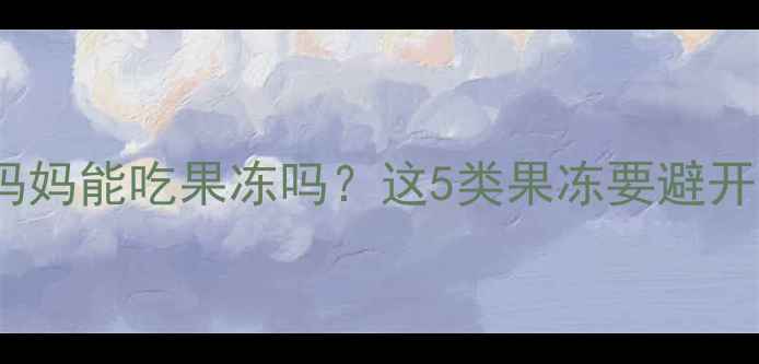 图片 🌟孕期必看！准妈妈能吃果冻吗？这5类果冻要避开！附安全清单🌟1