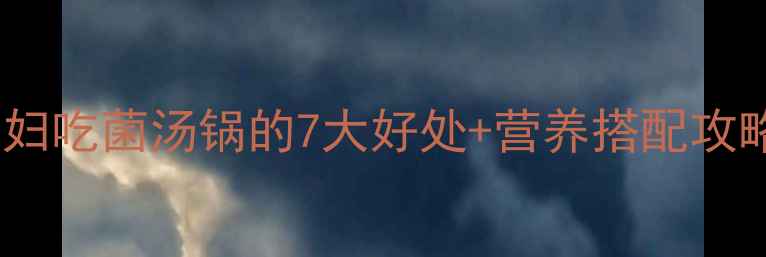 图片 🌟孕期必看！孕妇吃菌汤锅的7大好处+营养搭配攻略（附食谱）🍄1