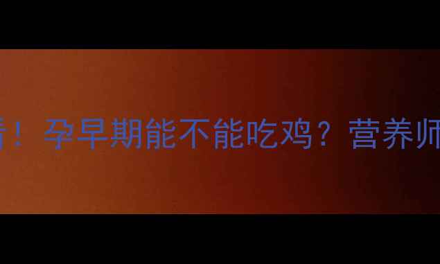 图片 🌟孕期必看！孕早期能不能吃鸡？营养师3大真相🌟