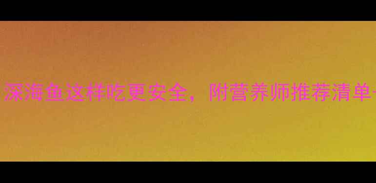 图片 🌟孕期必看！深海鱼这样吃更安全，附营养师推荐清单+避坑指南🌟1