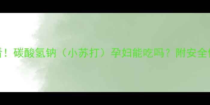 图片 🌟孕期必看！碳酸氢钠（小苏打）孕妇能吃吗？附安全使用指南🌟