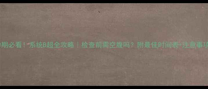 图片 🌟孕期必看！系统B超全攻略｜检查前需空腹吗？附最佳时间表+注意事项🌟1