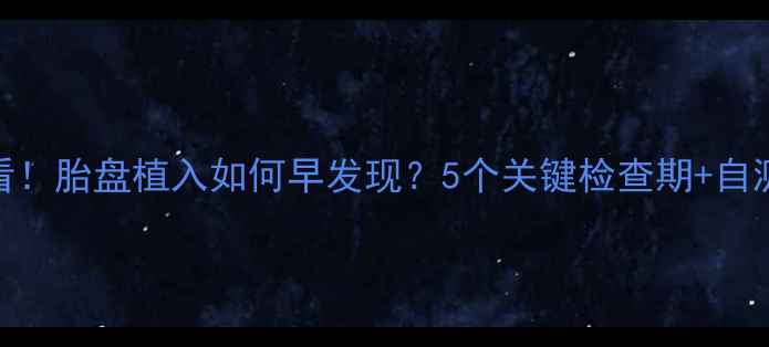 图片 🌟孕期必看！胎盘植入如何早发现？5个关键检查期+自测方法全🔍