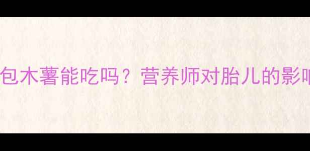 图片 🌟孕期必看！面包木薯能吃吗？营养师对胎儿的影响和正确吃法🌟1