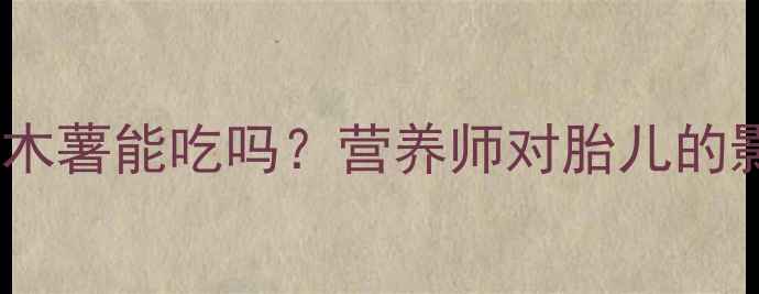 图片 🌟孕期必看！面包木薯能吃吗？营养师对胎儿的影响和正确吃法🌟2