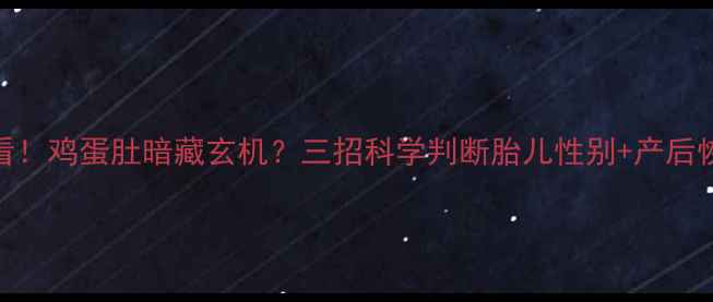 图片 🌟孕期必看！鸡蛋肚暗藏玄机？三招科学判断胎儿性别+产后恢复指南🌟