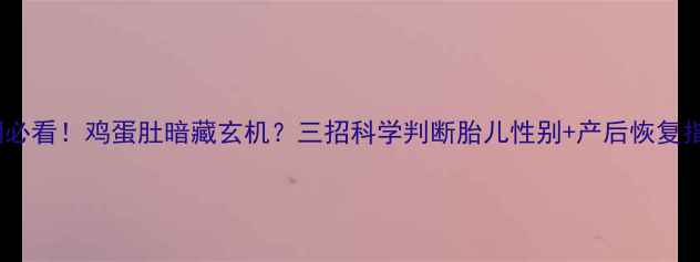 图片 🌟孕期必看！鸡蛋肚暗藏玄机？三招科学判断胎儿性别+产后恢复指南🌟2