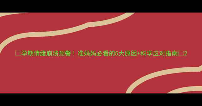 图片 🌟孕期情绪崩溃预警！准妈妈必看的5大原因+科学应对指南💡2