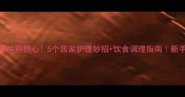 图片 🌟孕期手脚浮肿别担心！5个居家护理妙招+饮食调理指南｜新手妈妈必看🌟