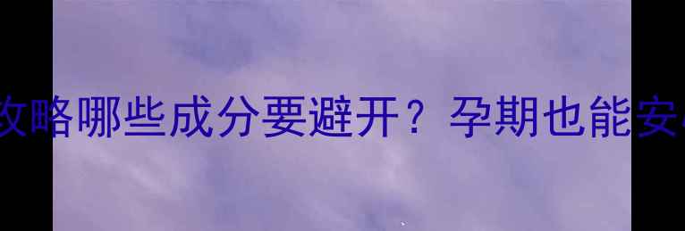 图片 🌟孕期护肤全攻略哪些成分要避开？孕期也能安心变美指南✨1