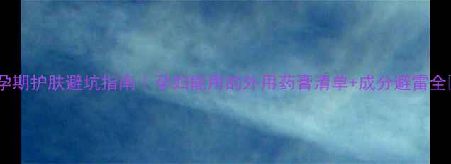 图片 🌟孕期护肤避坑指南｜孕妇能用的外用药膏清单+成分避雷全🌟2