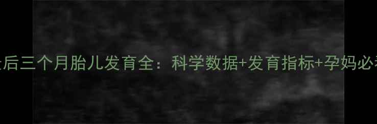 图片 🌟孕期最后三个月胎儿发育全：科学数据+发育指标+孕妈必看指南🌟