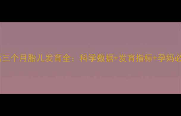 图片 🌟孕期最后三个月胎儿发育全：科学数据+发育指标+孕妈必看指南🌟2