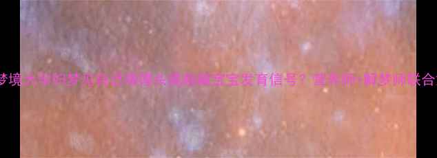 图片 🌟孕期梦境大孕妇梦见自己做馒头竟暗藏宝宝发育信号？营养师+解梦师联合解读👶1
