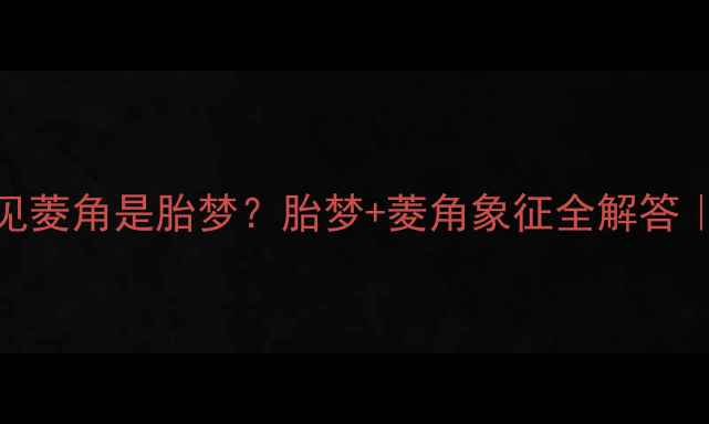 图片 🌟孕期梦见菱角是胎梦？胎梦+菱角象征全解答｜孕妈必看