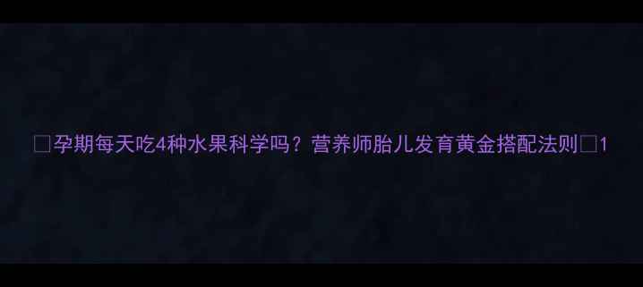 图片 🌟孕期每天吃4种水果科学吗？营养师胎儿发育黄金搭配法则🌟1