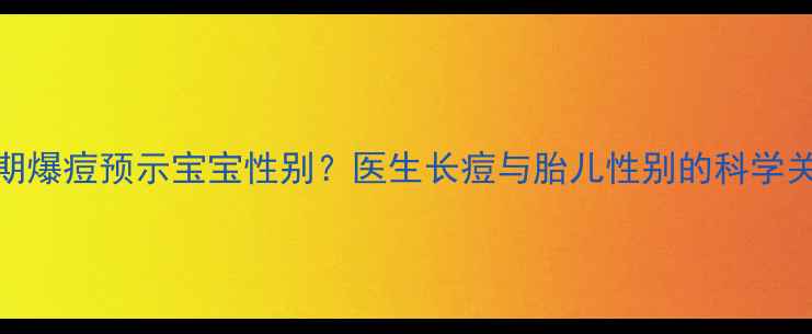 图片 🌟孕期爆痘预示宝宝性别？医生长痘与胎儿性别的科学关联🌟