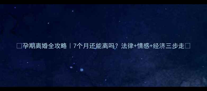图片 🌟孕期离婚全攻略｜7个月还能离吗？法律+情感+经济三步走🌟