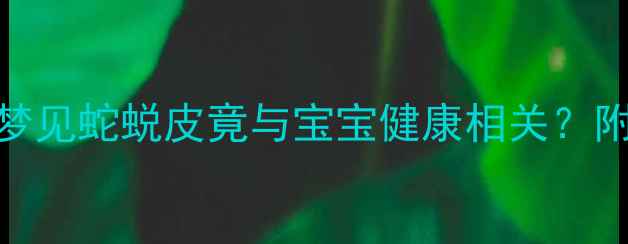 图片 🌟孕期胎梦大孕妇梦见蛇蜕皮竟与宝宝健康相关？附科学+健康指南👶2