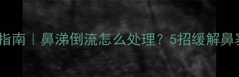 图片 🌟孕期鼻涕倒流自救指南｜鼻涕倒流怎么处理？5招缓解鼻塞+产后护理全攻略🌟
