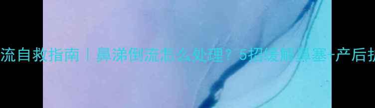 图片 🌟孕期鼻涕倒流自救指南｜鼻涕倒流怎么处理？5招缓解鼻塞+产后护理全攻略🌟1