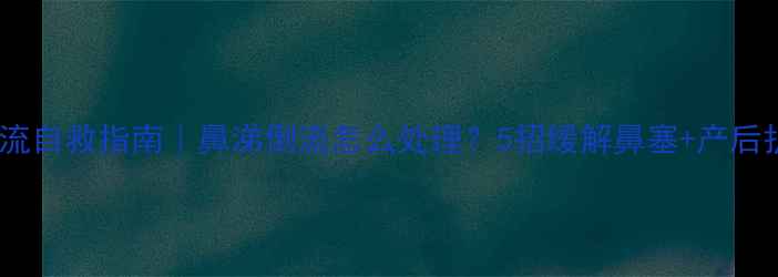 图片 🌟孕期鼻涕倒流自救指南｜鼻涕倒流怎么处理？5招缓解鼻塞+产后护理全攻略🌟2