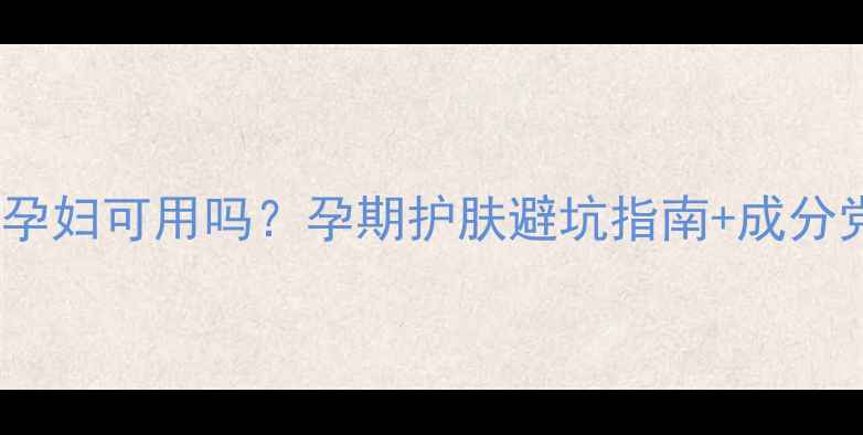 图片 🌟安利雅姿孕妇可用吗？孕期护肤避坑指南+成分党实测！🌟1
